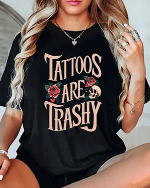 Tattoos Are Trashy Roses...