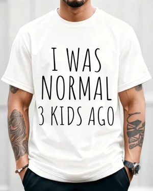I Was Normal 3 Kids Ago Mom...