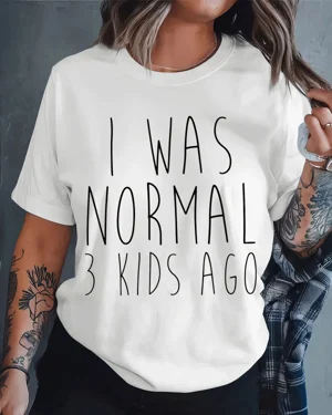 I Was Normal 3 Kids Ago Mom...